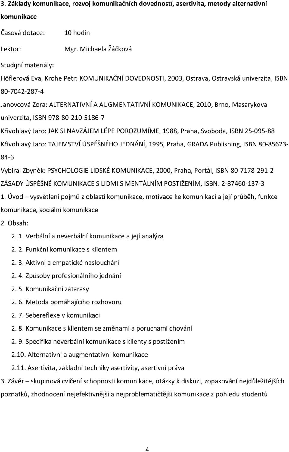 Masarykova univerzita, ISBN 978-80-210-5186-7 Křivohlavý Jaro: JAK SI NAVZÁJEM LÉPE POROZUMÍME, 1988, Praha, Svoboda, ISBN 25-095-88 Křivohlavý Jaro: TAJEMSTVÍ ÚSPĚŠNÉHO JEDNÁNÍ, 1995, Praha, GRADA