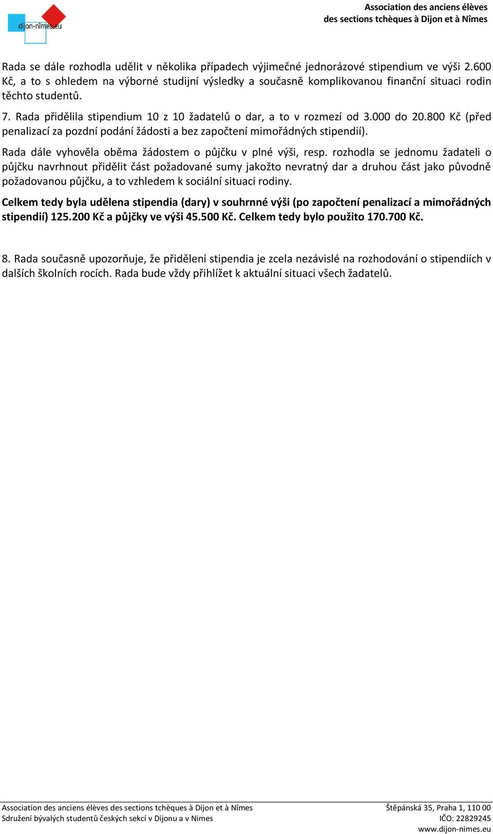 800 Kč (před penalizací za pozdní podání žádosti a bez započtení mimořádných stipendií). Rada dále vyhověla oběma žádostem o půjčku v plné výši, resp.