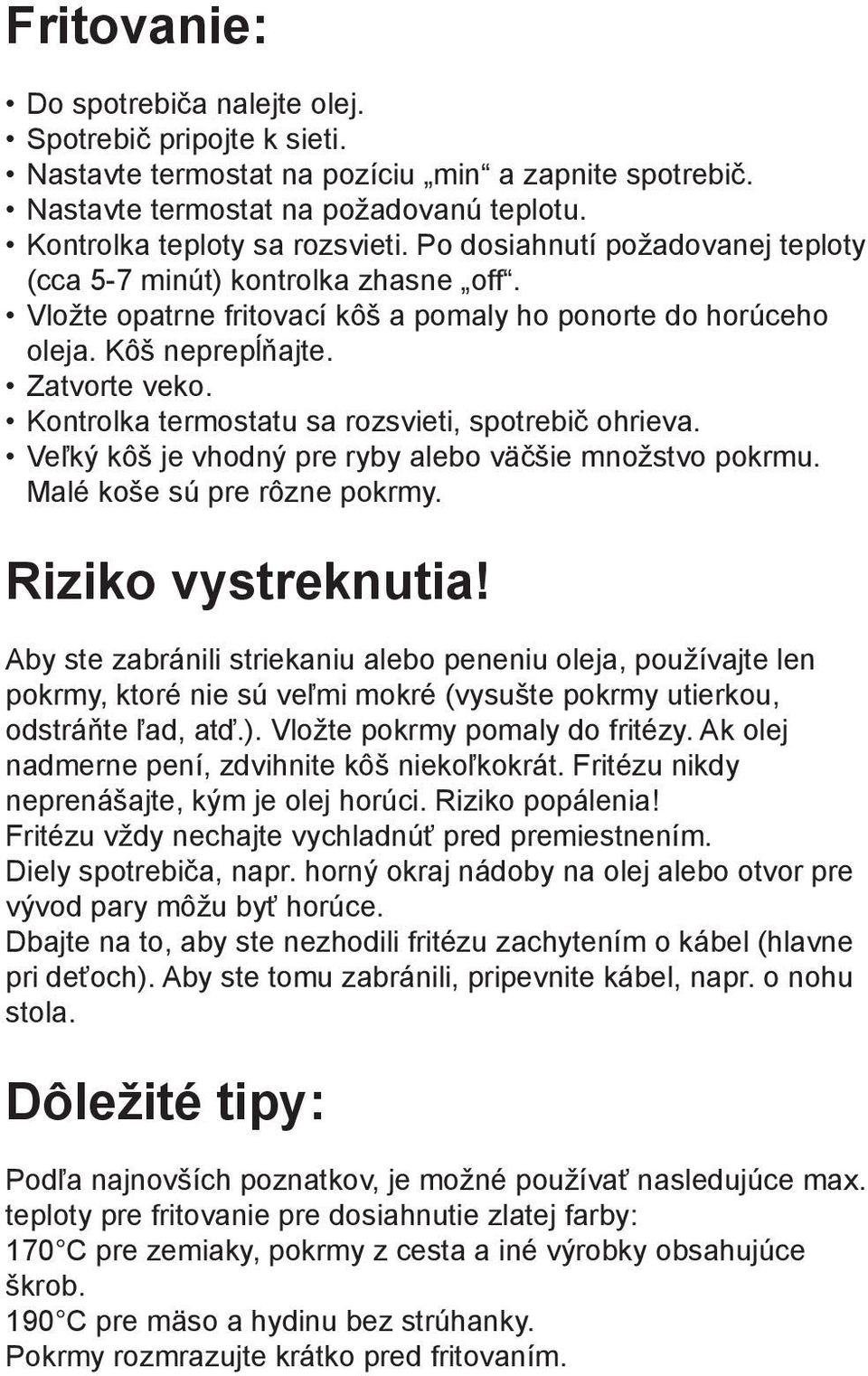 Kontrolka termostatu sa rozsvieti, spotrebič ohrieva. Veľký kôš je vhodný pre ryby alebo väčšie množstvo pokrmu. Malé koše sú pre rôzne pokrmy. Riziko vystreknutia!