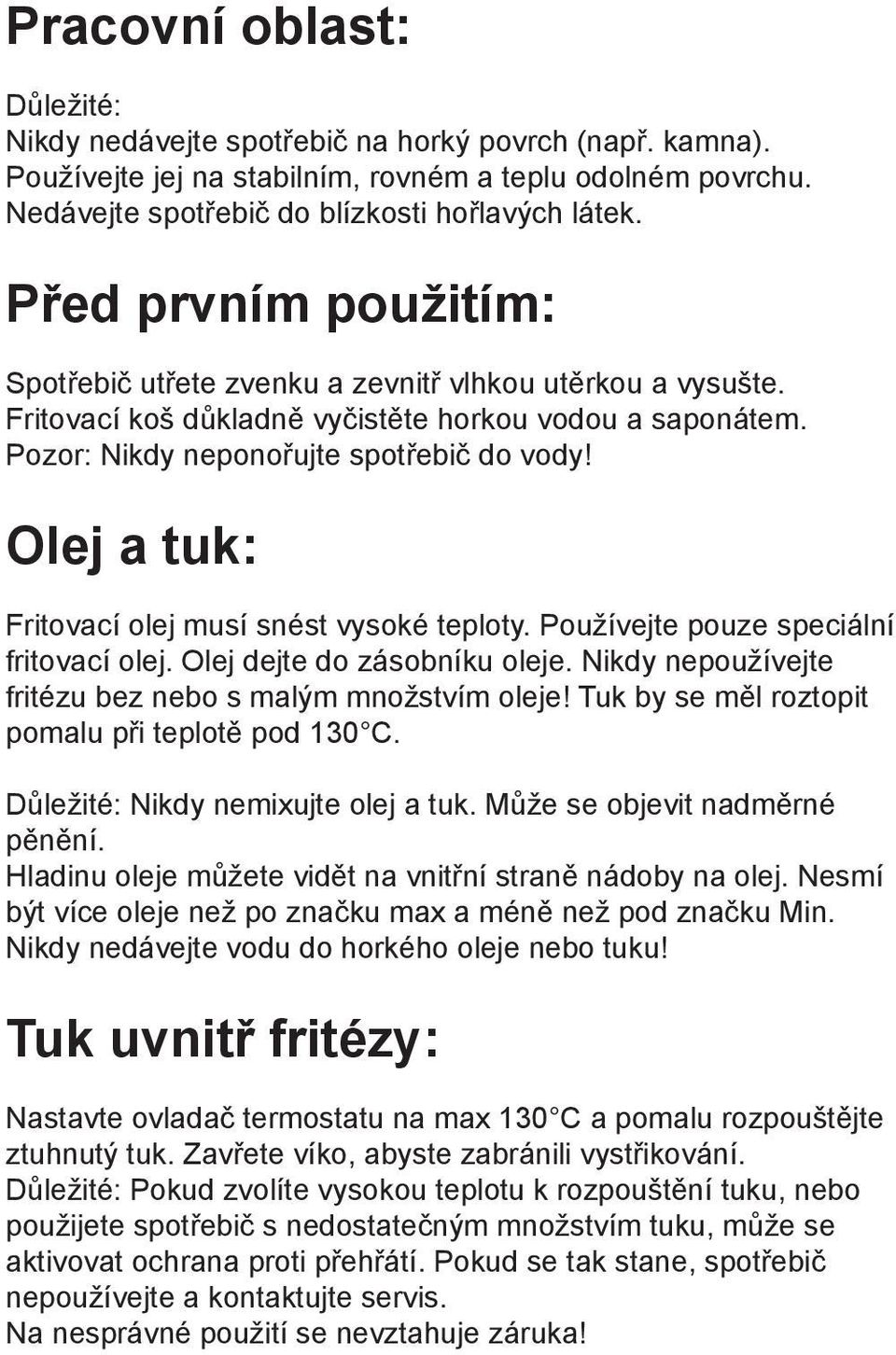 Olej a tuk: Fritovací olej musí snést vysoké teploty. Používejte pouze speciální fritovací olej. Olej dejte do zásobníku oleje. Nikdy nepoužívejte fritézu bez nebo s malým množstvím oleje!