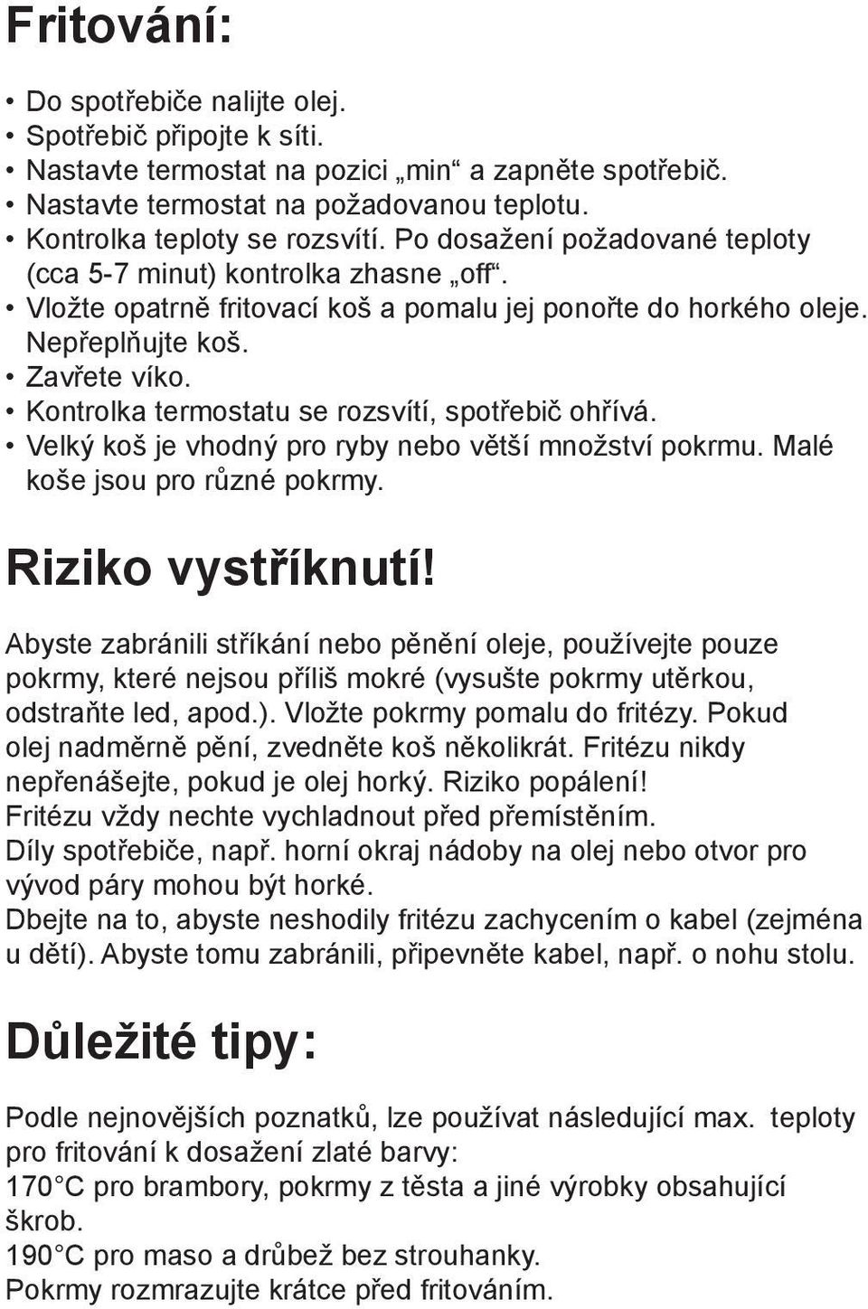 Kontrolka termostatu se rozsvítí, spotřebič ohřívá. Velký koš je vhodný pro ryby nebo větší množství pokrmu. Malé koše jsou pro různé pokrmy. Riziko vystříknutí!