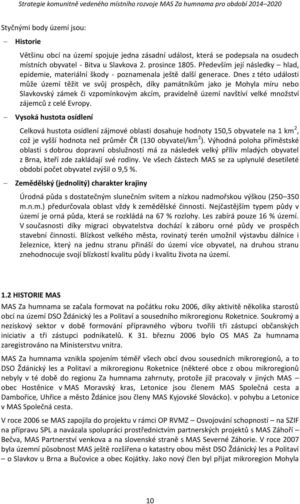 Dnes z této události může území těžit ve svůj prospěch, díky památníkům jako je Mohyla míru nebo Slavkovský zámek či vzpomínkovým akcím, pravidelně území navštíví velké množství zájemců z celé Evropy.