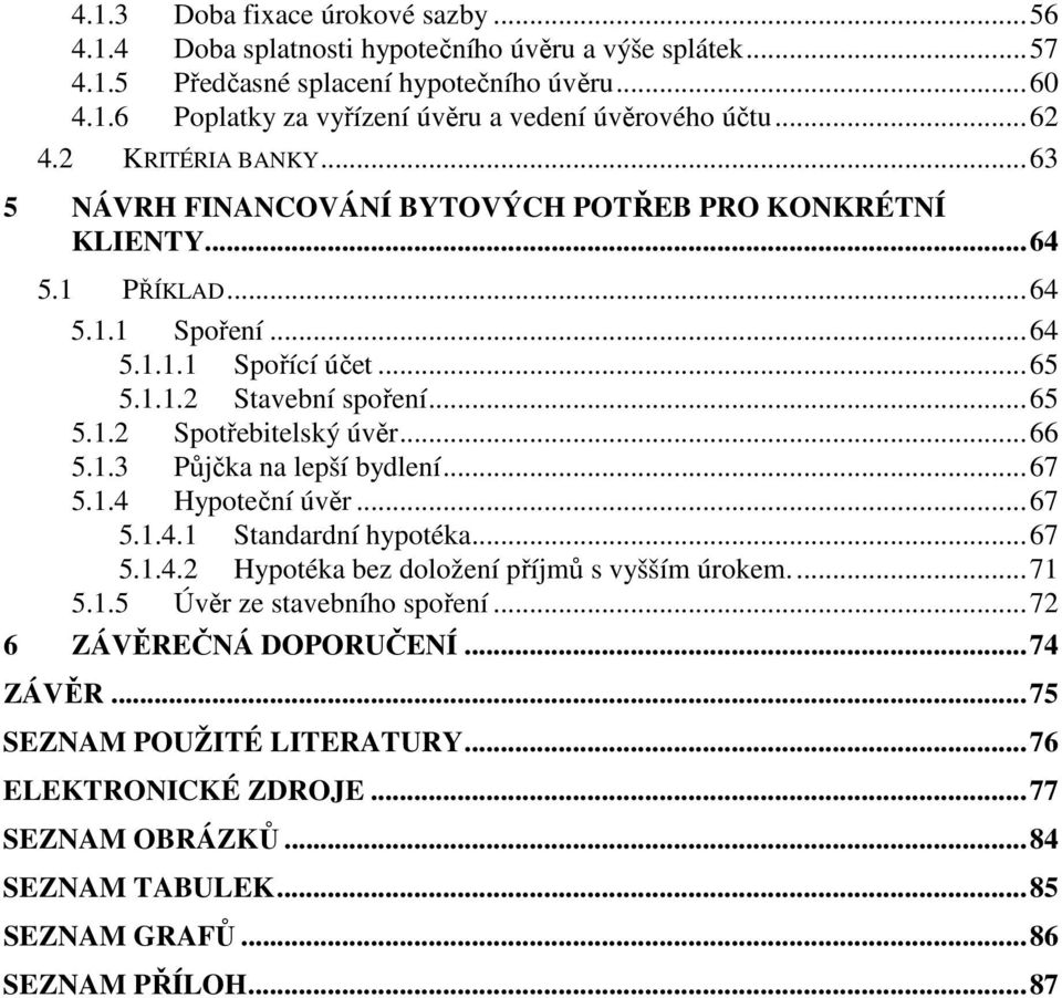 ..66 5.1.3 Půjčka na lepší bydlení...67 5.1.4 Hypoteční úvěr...67 5.1.4.1 Standardní hypotéka...67 5.1.4.2 Hypotéka bez doložení příjmů s vyšším úrokem...71 5.1.5 Úvěr ze stavebního spoření.