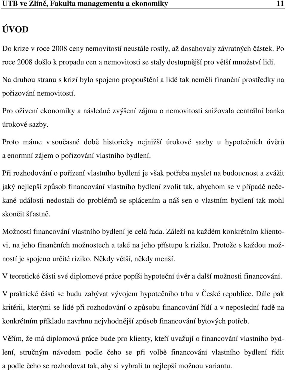 Na druhou stranu s krizí bylo spojeno propouštění a lidé tak neměli finanční prostředky na pořizování nemovitostí.