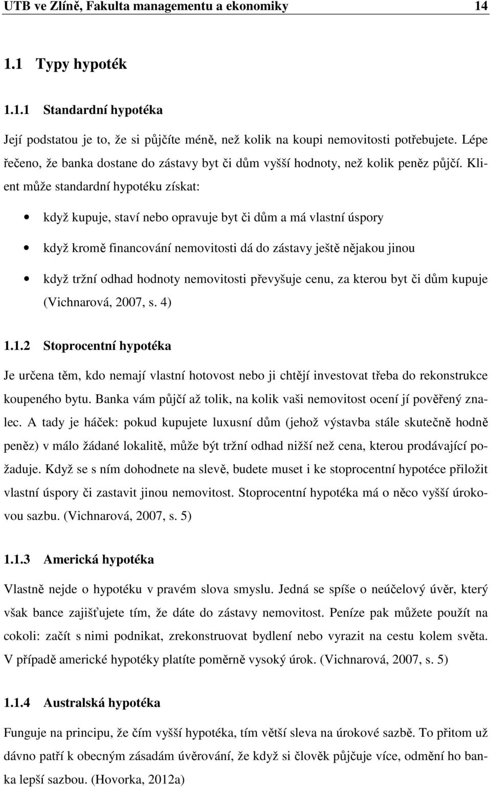 Klient může standardní hypotéku získat: když kupuje, staví nebo opravuje byt či dům a má vlastní úspory když kromě financování nemovitosti dá do zástavy ještě nějakou jinou když tržní odhad hodnoty