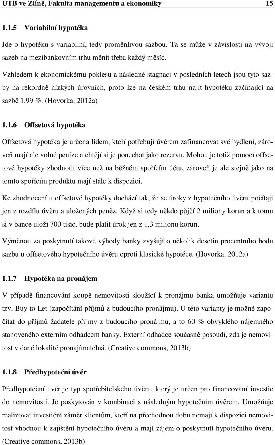 Vzhledem k ekonomickému poklesu a následné stagnaci v posledních letech jsou tyto sazby na rekordně nízkých úrovních, proto lze na českém trhu najít hypotéku začínající na sazbě 1,99 %.