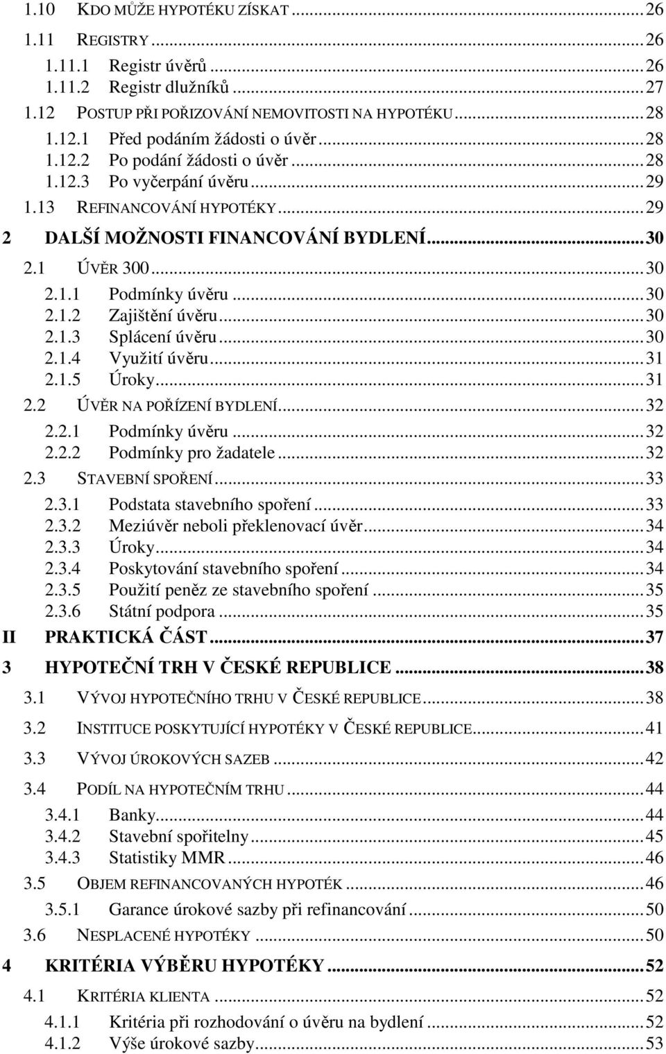 ..30 2.1.3 Splácení úvěru...30 2.1.4 Využití úvěru...31 2.1.5 Úroky...31 2.2 ÚVĚR NA POŘÍZENÍ BYDLENÍ...32 2.2.1 Podmínky úvěru...32 2.2.2 Podmínky pro žadatele...32 2.3 STAVEBNÍ SPOŘENÍ...33 2.3.1 Podstata stavebního spoření.