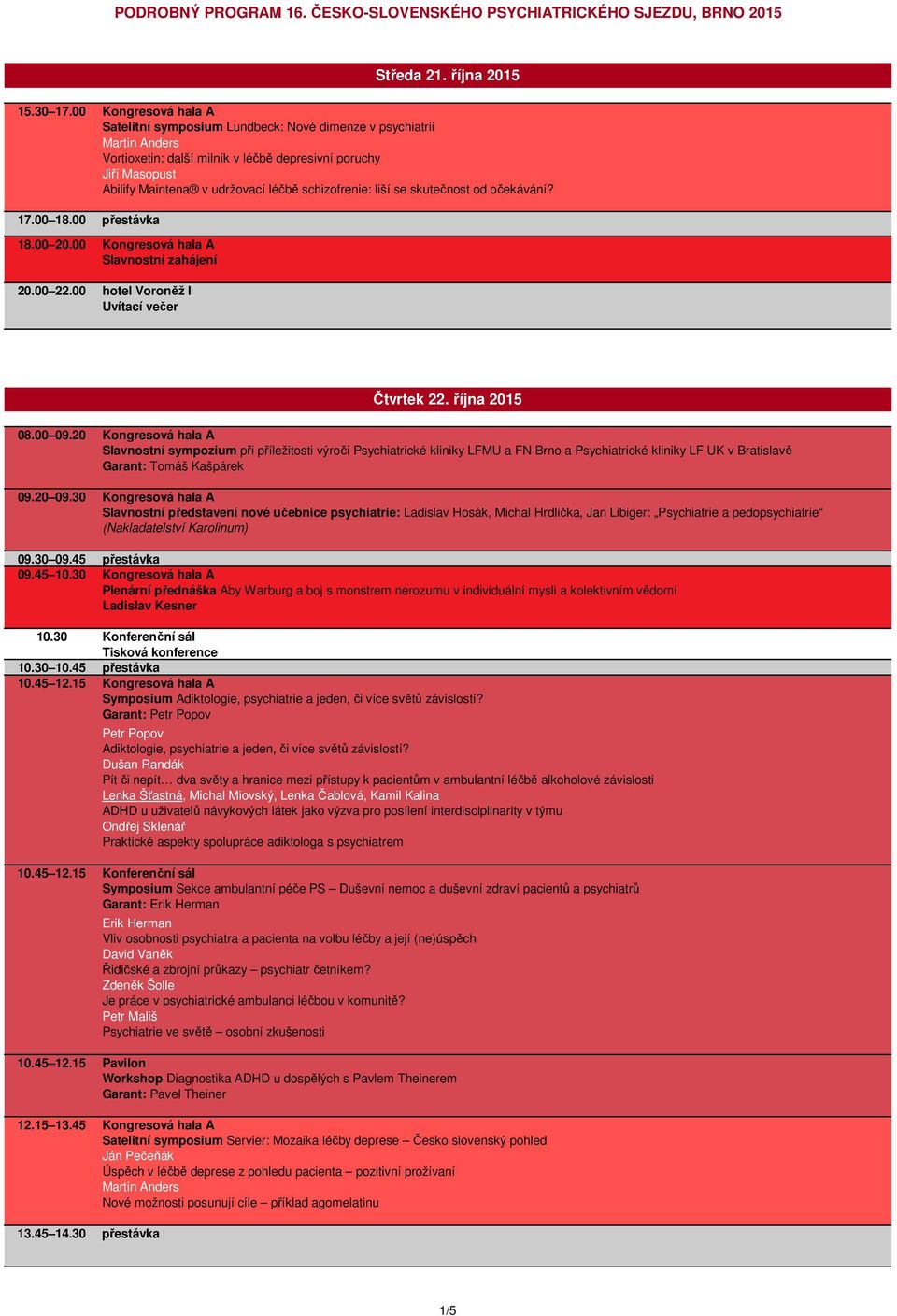 skutečnost od očekávání? 17.00 18.00 přestávka 18.00 20.00 20.00 22.00 Slavnostní zahájení hotel Voroněž I Uvítací večer Čtvrtek 22. října 2015 08.00 09.20 09.