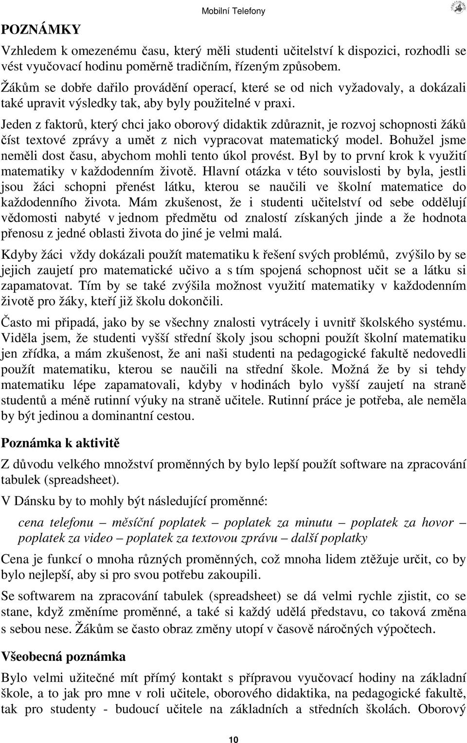 Jeden z faktor, který chci jako oborový didaktik zdraznit, je rozvoj schopnosti žák íst textové zprávy a umt z nich vypracovat matematický model.