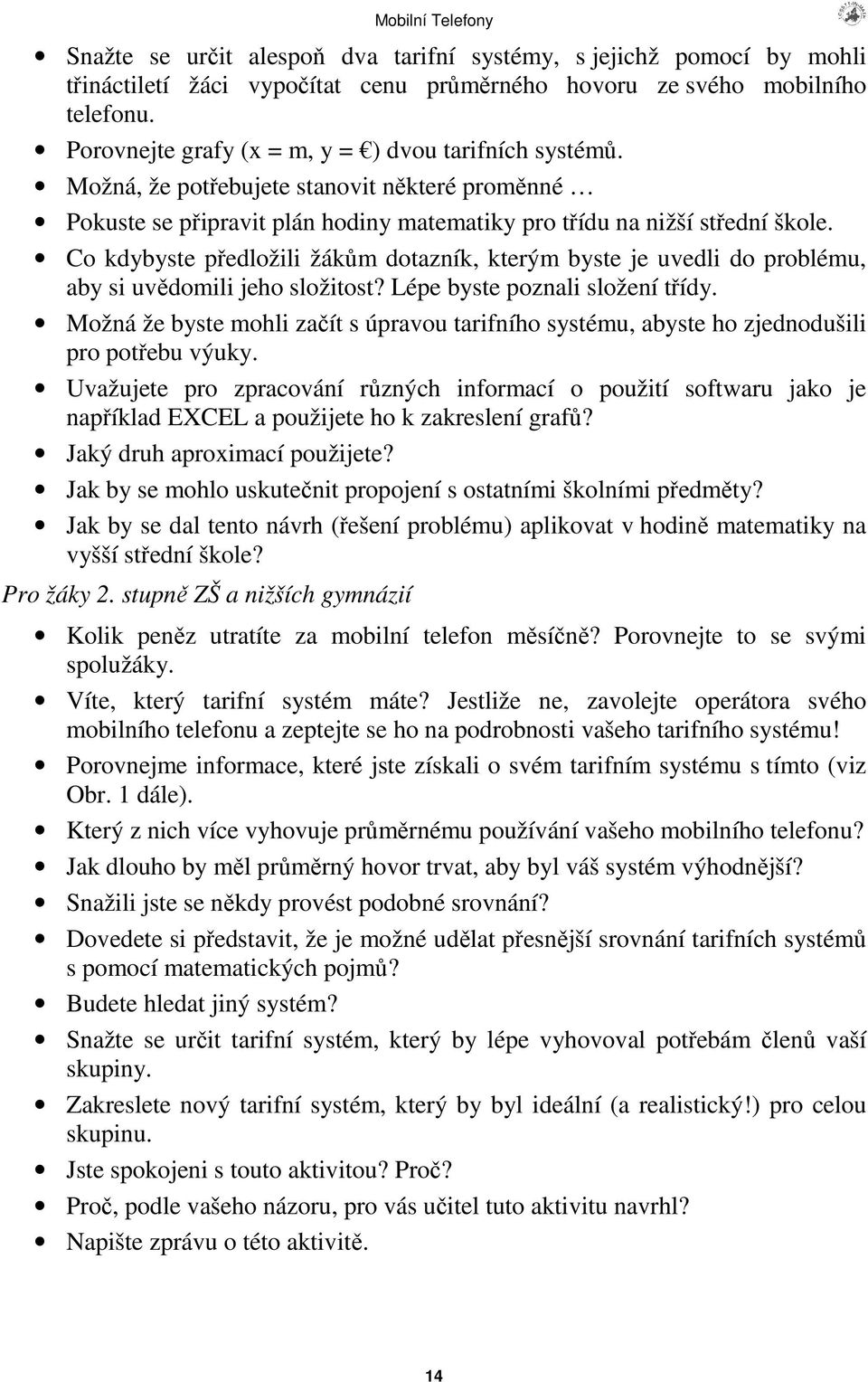 Co kdybyste pedložili žákm dotazník, kterým byste je uvedli do problému, aby si uvdomili jeho složitost? Lépe byste poznali složení tídy.