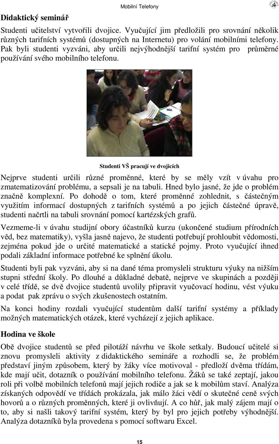 Studenti VŠ pracují ve dvojicích Nejprve studenti urili rzné promnné, které by se mly vzít v úvahu pro zmatematizování problému, a sepsali je na tabuli.