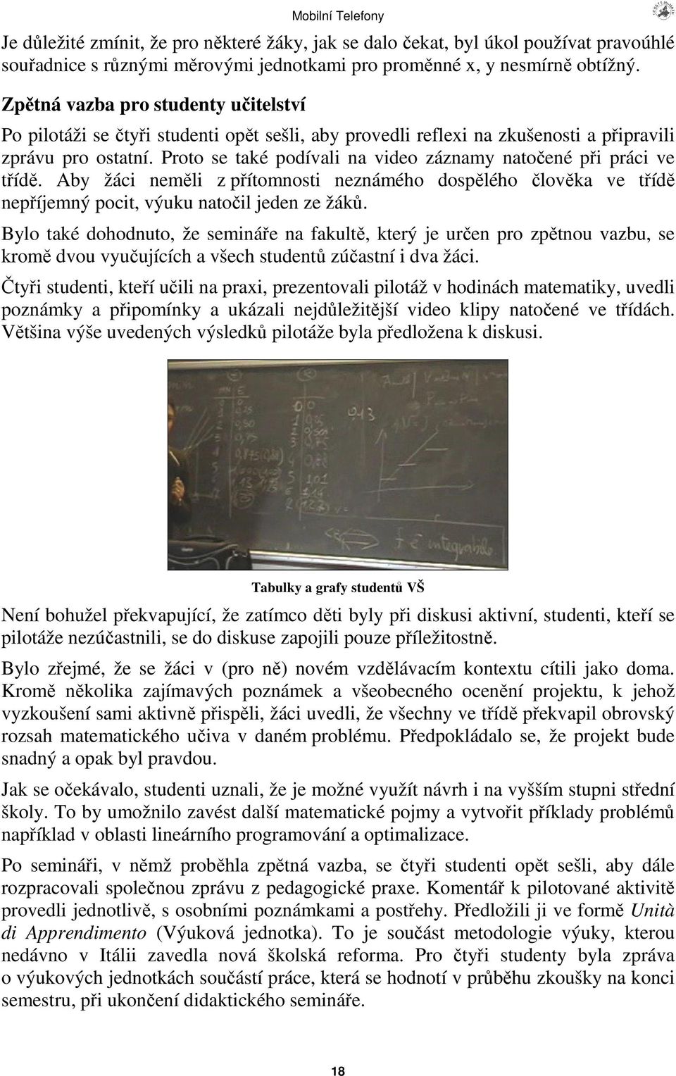 Proto se také podívali na video záznamy natoené pi práci ve tíd. Aby žáci nemli z pítomnosti neznámého dosplého lovka ve tíd nepíjemný pocit, výuku natoil jeden ze žák.