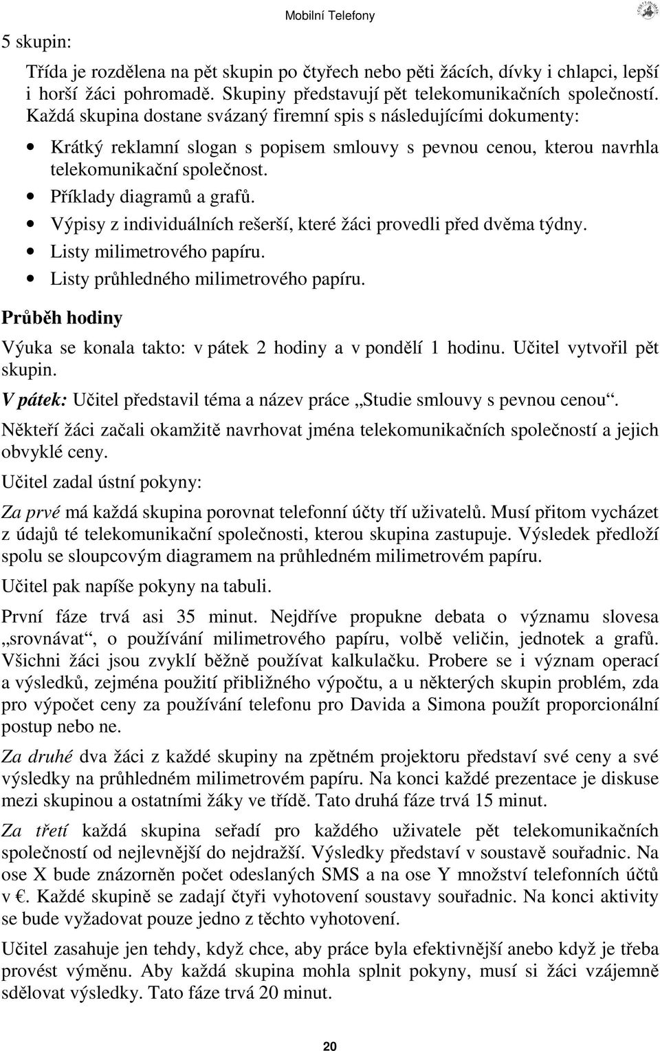 Výpisy z individuálních rešerší, které žáci provedli ped dvma týdny. Listy milimetrového papíru. Listy prhledného milimetrového papíru.