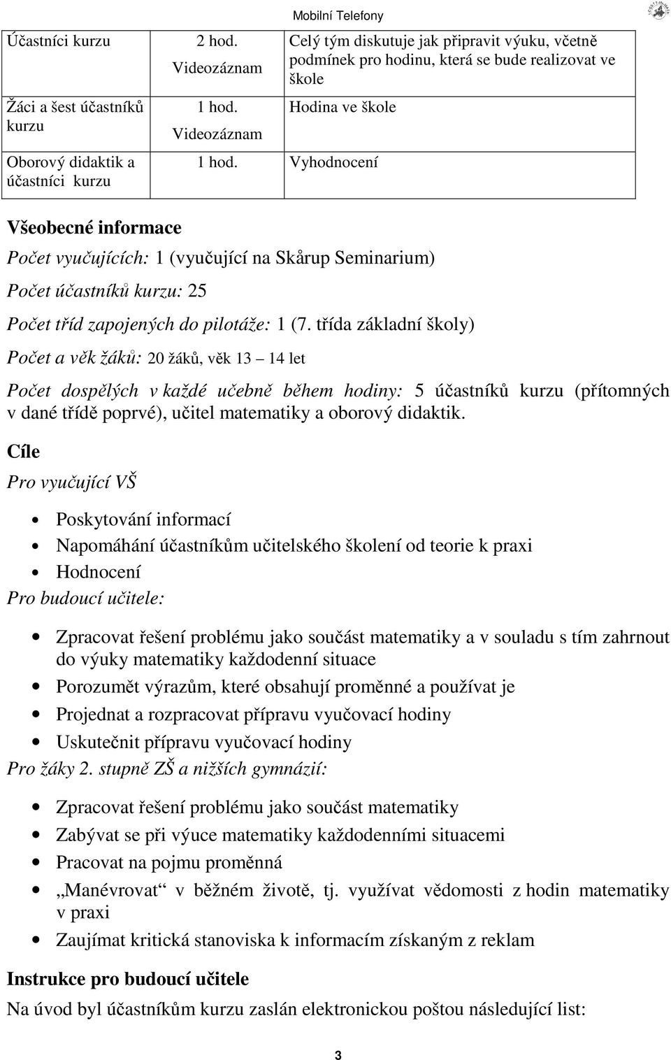 Vyhodnocení Všeobecné informace Poet vyuujících: 1 (vyuující na Skårup Seminarium) Poet úastník kurzu: 25 Poet tíd zapojených do pilotáže: 1 (7.