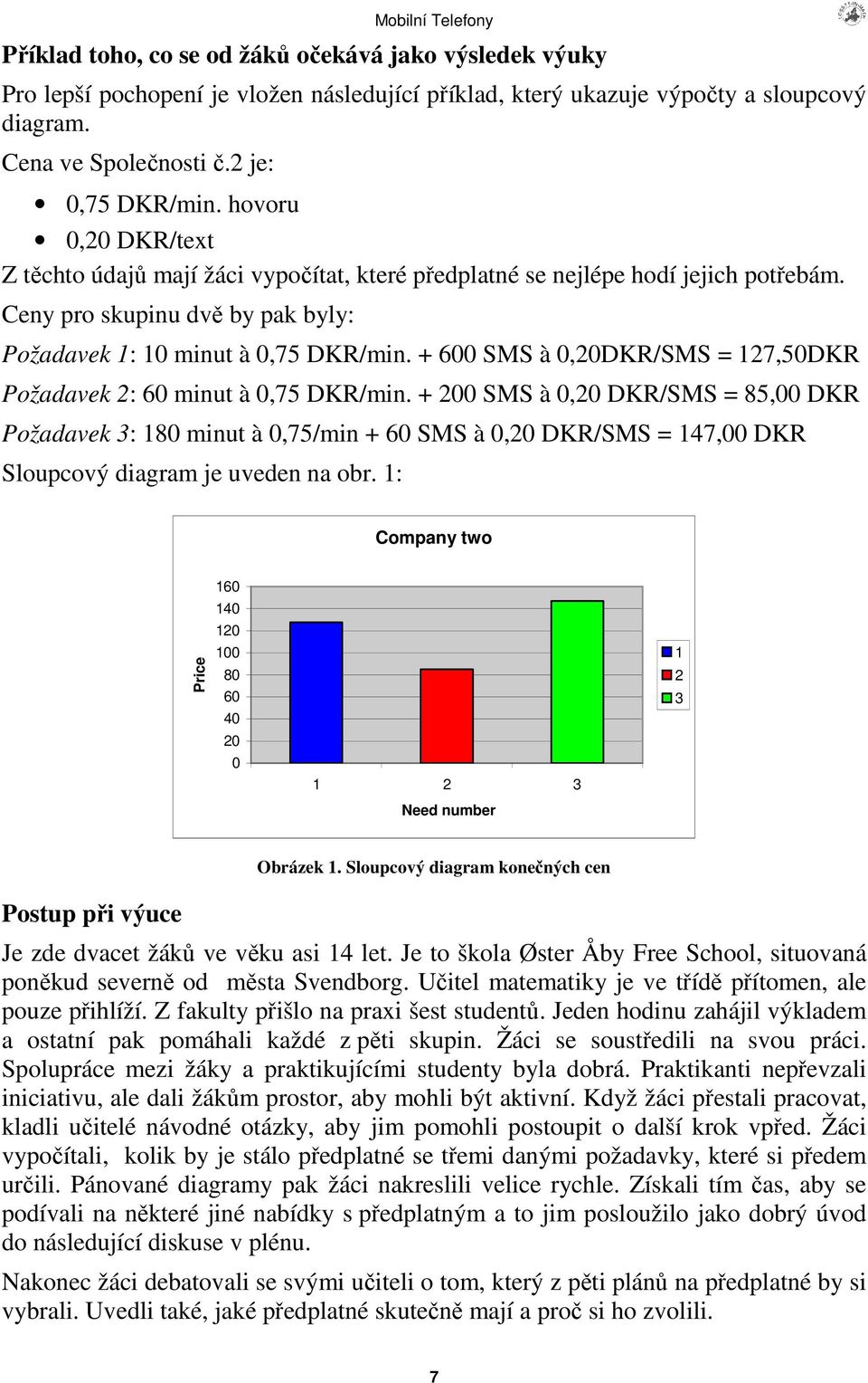 + 600 SMS à 0,20DKR/SMS = 127,50DKR Požadavek 2: 60 minut à 0,75 DKR/min.