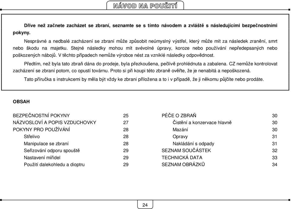 Stejné následky mohou mít svévolné úpravy, koroze nebo používání nepředepsaných nebo poškozených nábojů. V těchto případech nemůže výrobce nést za vzniklé následky odpovědnost.