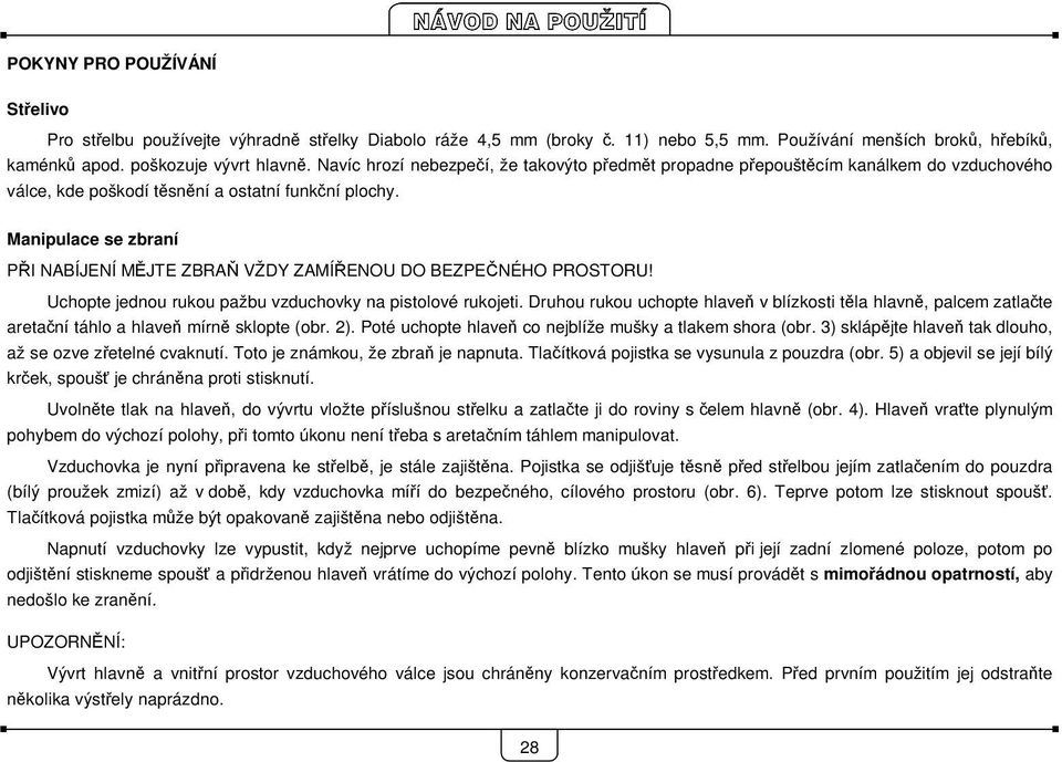 Manipulace se zbraní PŘI NABÍJENÍ MĚJTE ZBRAŇ VŽDY ZAMÍŘENOU DO BEZPEČNÉHO PROSTORU! Uchopte jednou rukou pažbu vzduchovky na pistolové rukojeti.