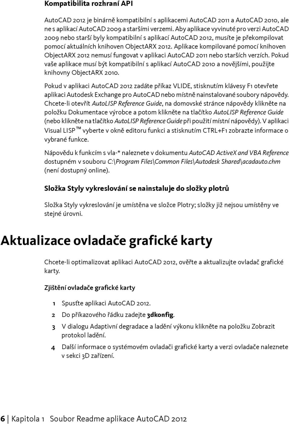 Aplikace kompilované pomocí knihoven ObjectARX 2012 nemusí fungovat v aplikaci AutoCAD 2011 nebo starších verzích.