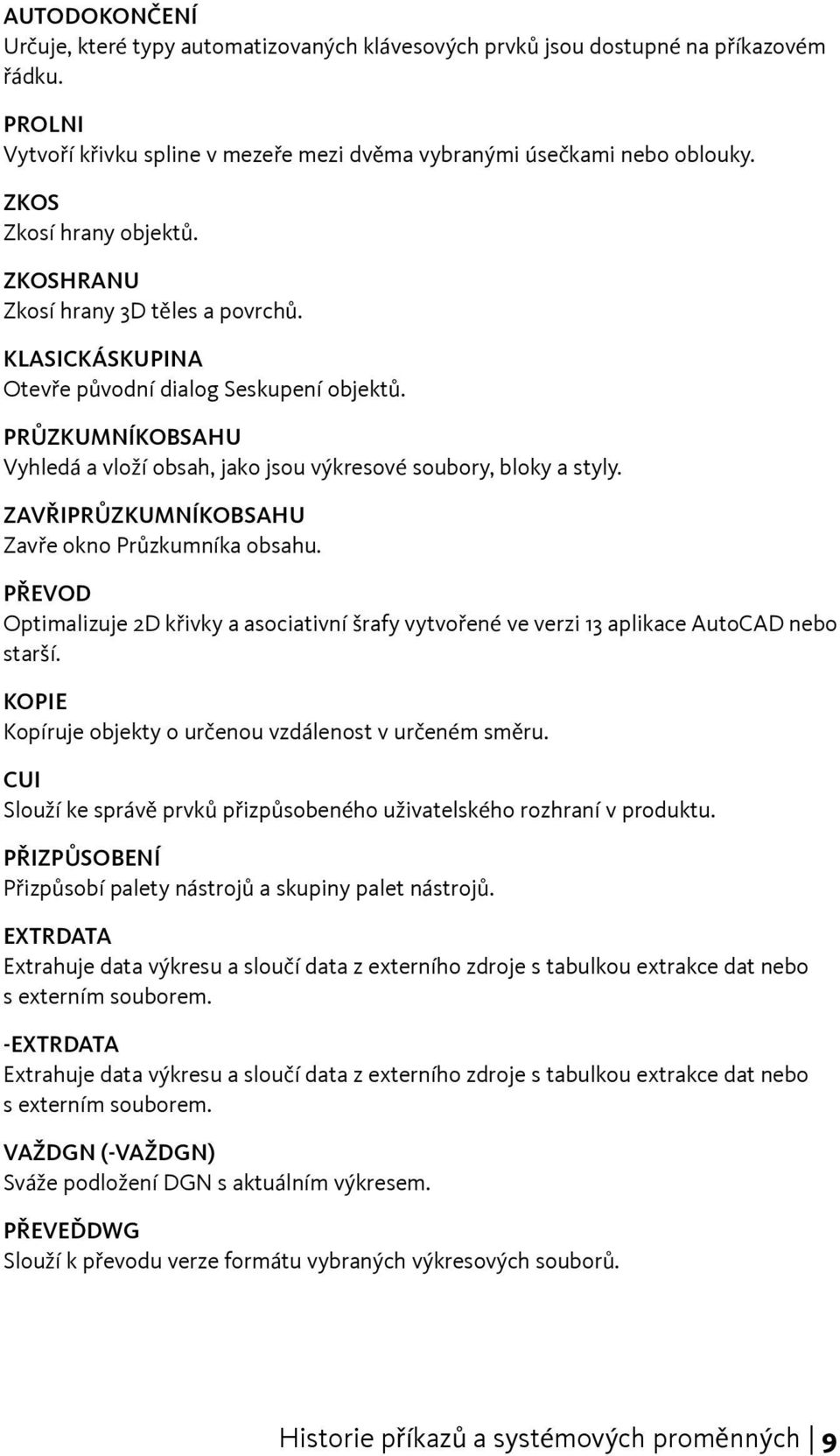 PRŮZKUMNÍKOBSAHU Vyhledá a vloží obsah, jako jsou výkresové soubory, bloky a styly. ZAVŘIPRŮZKUMNÍKOBSAHU Zavře okno Průzkumníka obsahu.