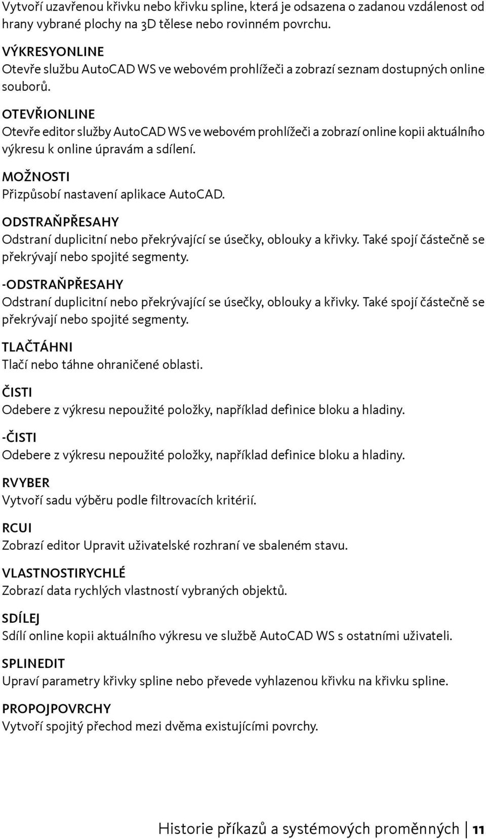 OTEVŘIONLINE Otevře editor služby AutoCAD WS ve webovém prohlížeči a zobrazí online kopii aktuálního výkresu k online úpravám a sdílení. MOŽNOSTI Přizpůsobí nastavení aplikace AutoCAD.