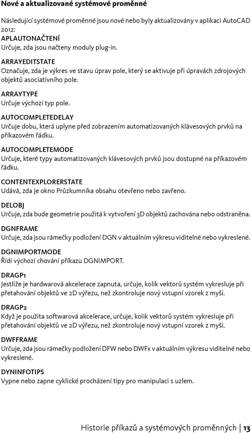 AUTOCOMPLETEDELAY Určuje dobu, která uplyne před zobrazením automatizovaných klávesových prvků na příkazovém řádku.