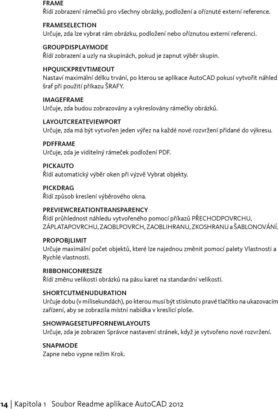 HPQUICKPREVTIMEOUT Nastaví maximální délku trvání, po kterou se aplikace AutoCAD pokusí vytvořit náhled šraf při použití příkazu ŠRAFY.