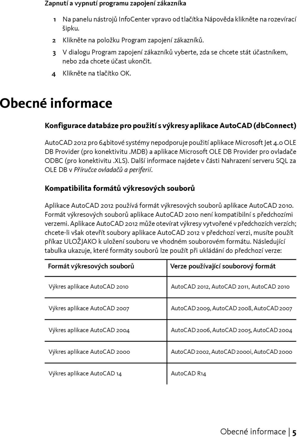 Obecné informace Konfigurace databáze pro použití s výkresy aplikace AutoCAD (dbconnect) AutoCAD 2012 pro 64bitové systémy nepodporuje použití aplikace Microsoft Jet 4.