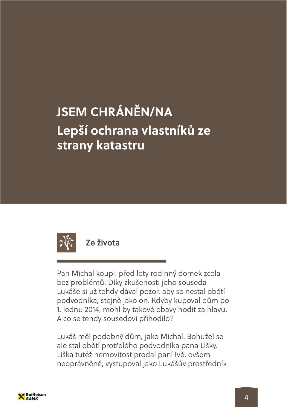 lednu 2014, mohl by takové obavy hodit za hlavu. A co se tehdy sousedovi přihodilo? Lukáš měl podobný dům, jako Michal.