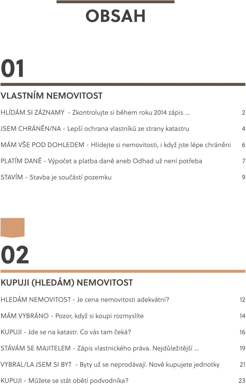 daně aneb Odhad už není potřeba 7 STAVÍM - Stavba je součástí pozemku 9 02 KUPUJI (HLEDÁM) NEMOVITOST HLEDÁM NEMOVITOST - Je cena nemovitosti adekvátní?