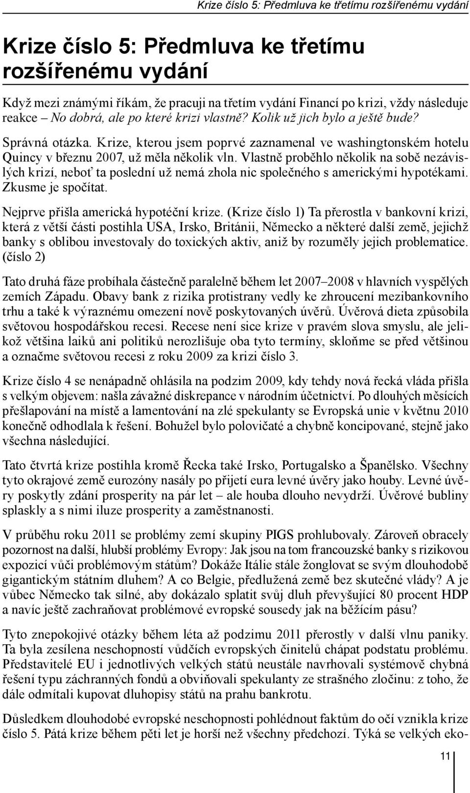 Vlastně proběhlo několik na sobě nezávislých krizí, neboť ta poslední už nemá zhola nic společného s americkými hypotékami. Zkusme je spočítat. Nejprve přišla americká hypotéční krize.