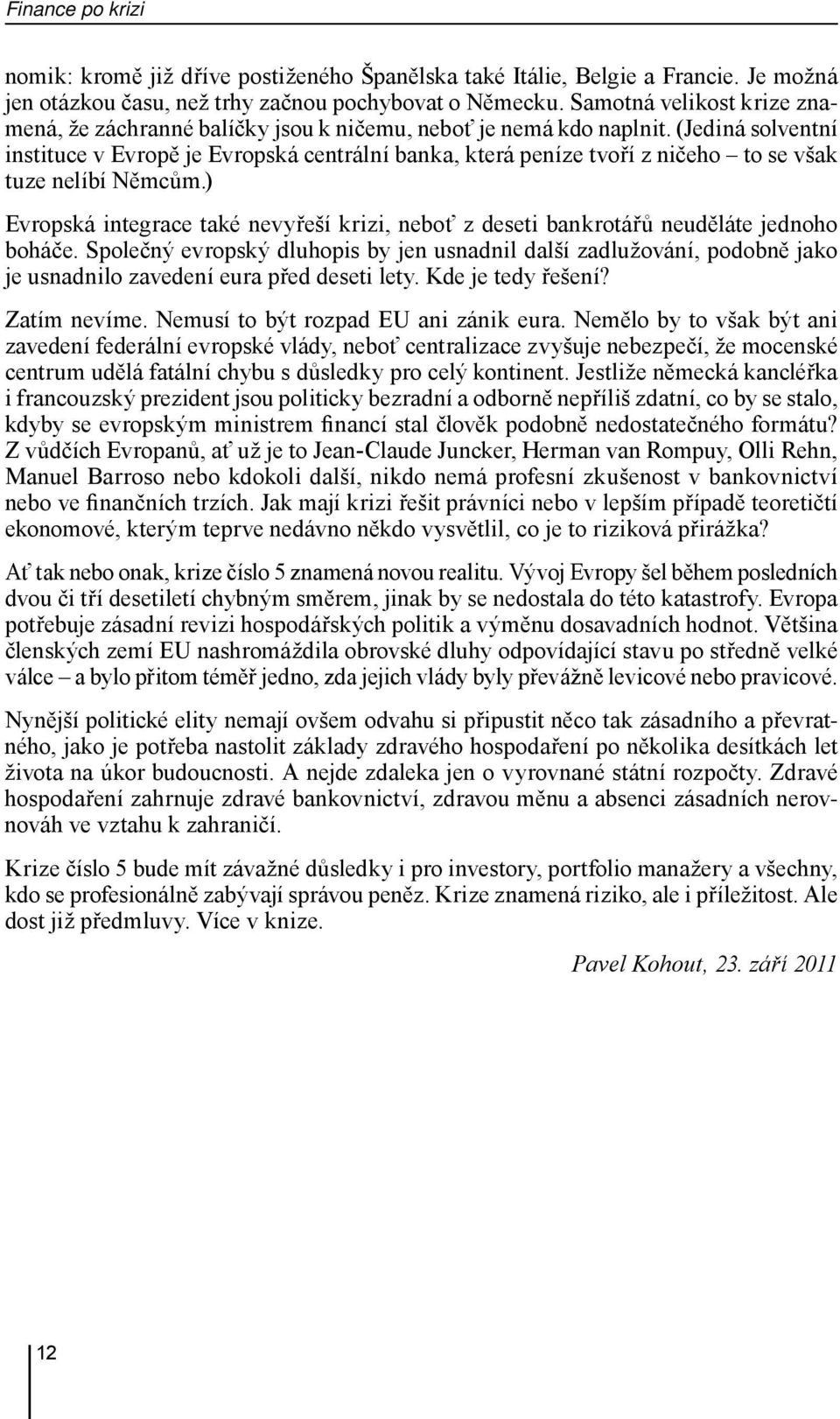 (Jediná solventní instituce v Evropě je Evropská centrální banka, která peníze tvoří z ničeho to se však tuze nelíbí Němcům.