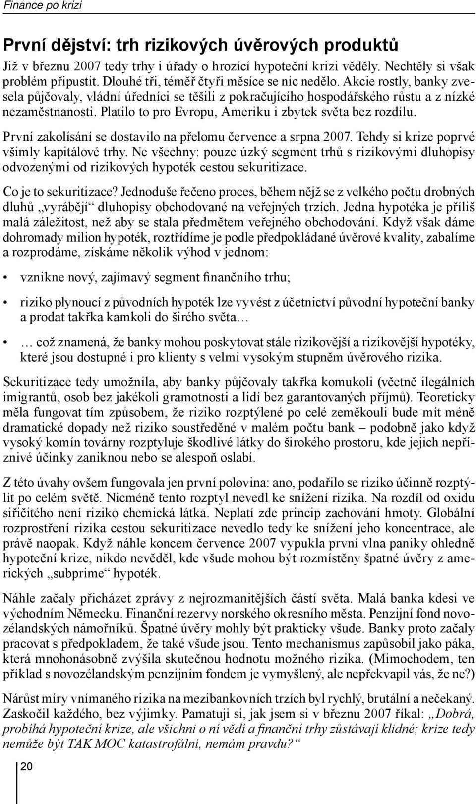 Platilo to pro Evropu, Ameriku i zbytek světa bez rozdílu. První zakolísání se dostavilo na přelomu července a srpna 2007. Tehdy si krize poprvé všimly kapitálové trhy.