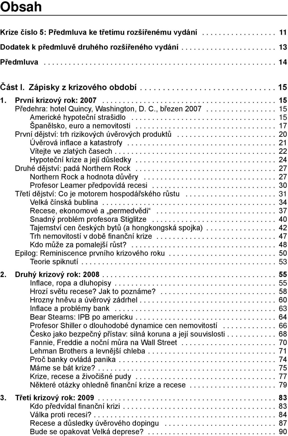 .. 17 První dějství: trh rizikových úvěrových produktů... 20 Úvěrová inflace a katastrofy... 21 Vítejte ve zlatých časech.... 22 Hypoteční krize a její důsledky... 24 Druhé dějství: padá Northern Rock.