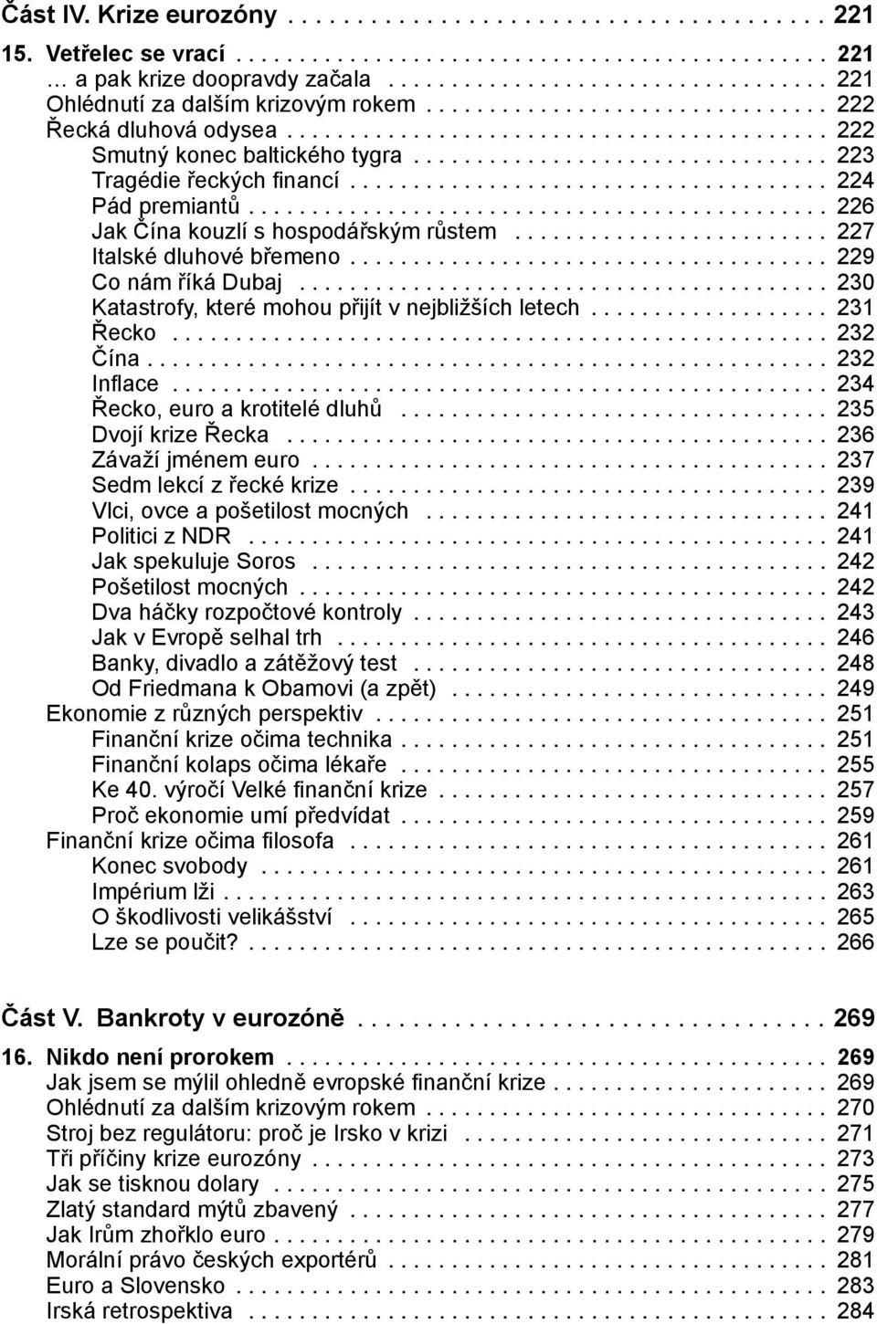 .. 230 Katastrofy, které mohou přijít v nejbližších letech... 231 Řecko... 232 Čína.... 232 Inflace... 234 Řecko, euro a krotitelé dluhů... 235 Dvojí krize Řecka... 236 Závaží jménem euro.