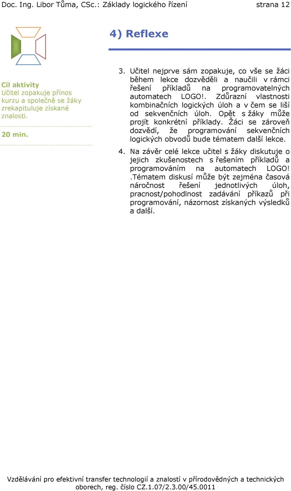 . Zdůrazní vlastnosti kombinačních logických úloh a v čem se liší od sekvenčních úloh. Opět s žáky může projít konkrétní příklady.