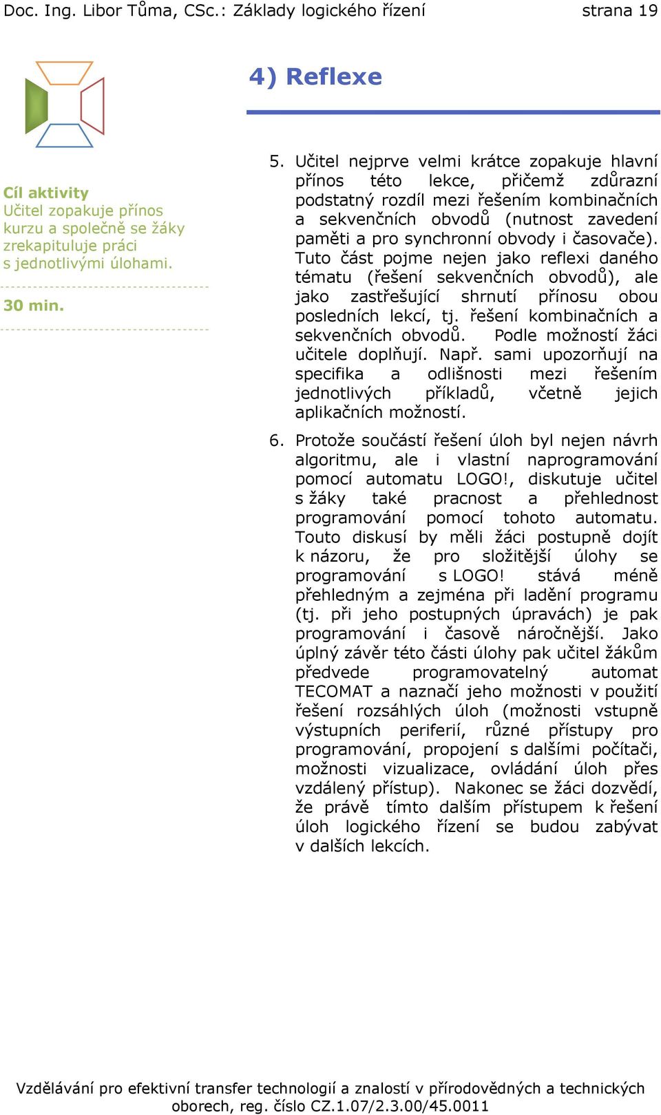 časovače). Tuto část pojme nejen jako reflexi daného tématu (řešení sekvenčních obvodů), ale jako zastřešující shrnutí přínosu obou posledních lekcí, tj. řešení kombinačních a sekvenčních obvodů.