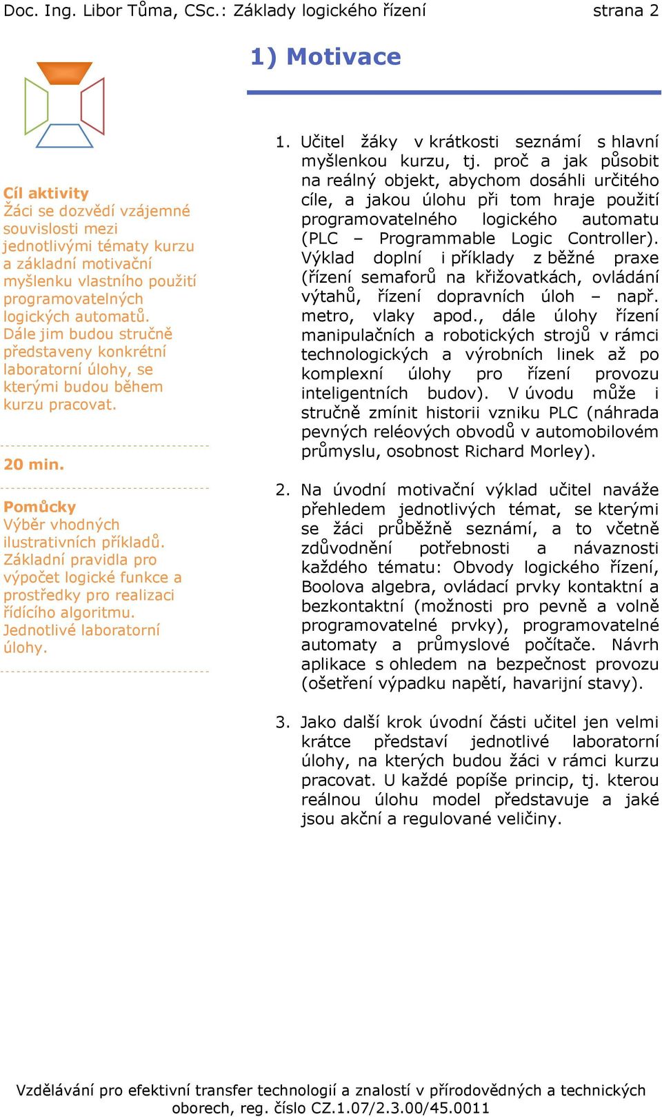 logických automatů. Dále jim budou stručně představeny konkrétní laboratorní úlohy, se kterými budou během kurzu pracovat. 20 min. Pomůcky Výběr vhodných ilustrativních příkladů.