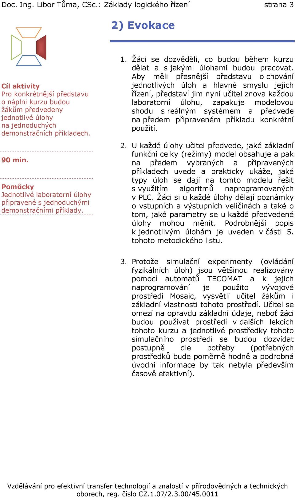 Pomůcky Jednotlivé laboratorní úlohy připravené s jednoduchými demonstračními příklady. 1. Žáci se dozvěděli, co budou během kurzu dělat a s jakými úlohami budou pracovat.