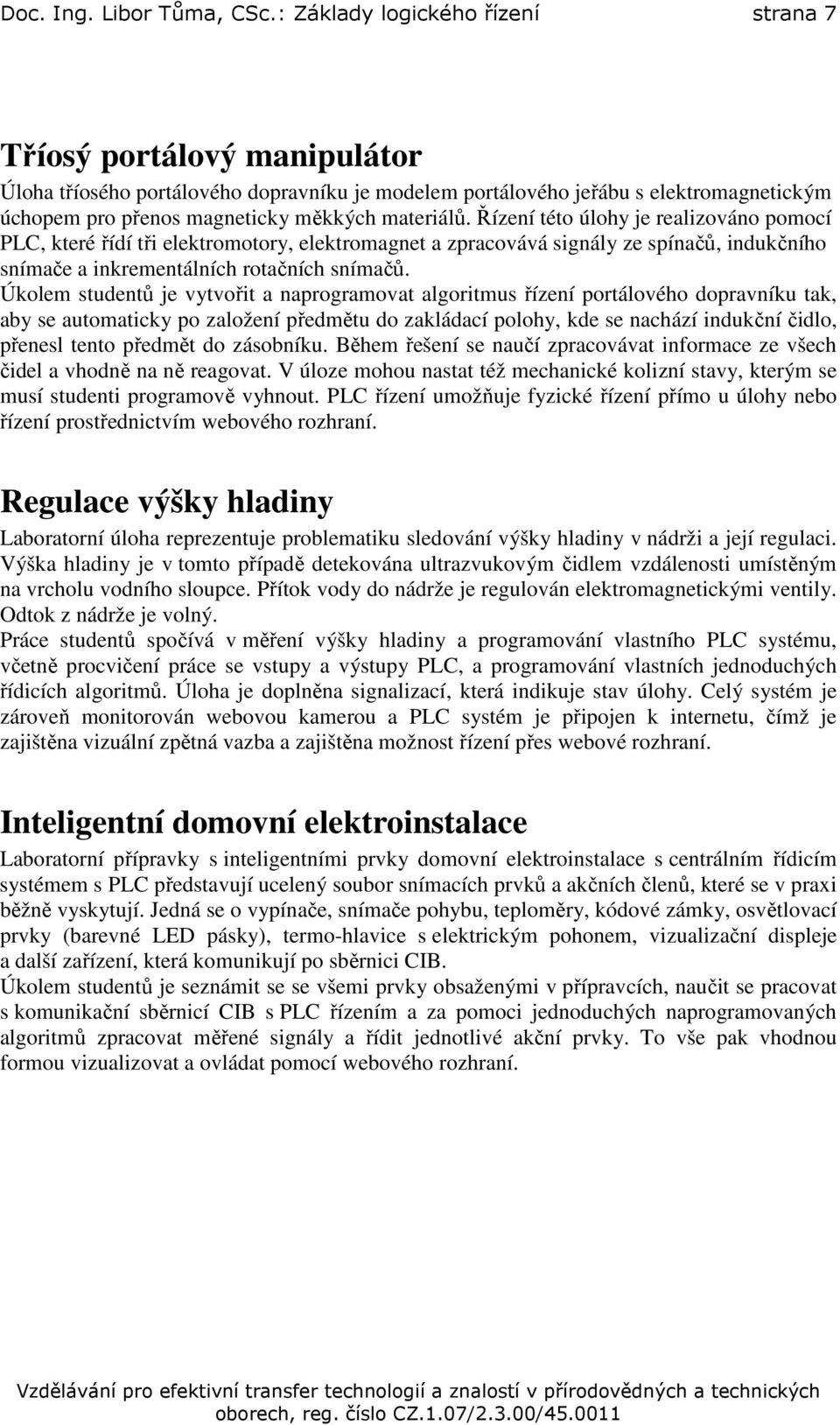 materiálů. Řízení této úlohy je realizováno pomocí PLC, které řídí tři elektromotory, elektromagnet a zpracovává signály ze spínačů, indukčního snímače a inkrementálních rotačních snímačů.