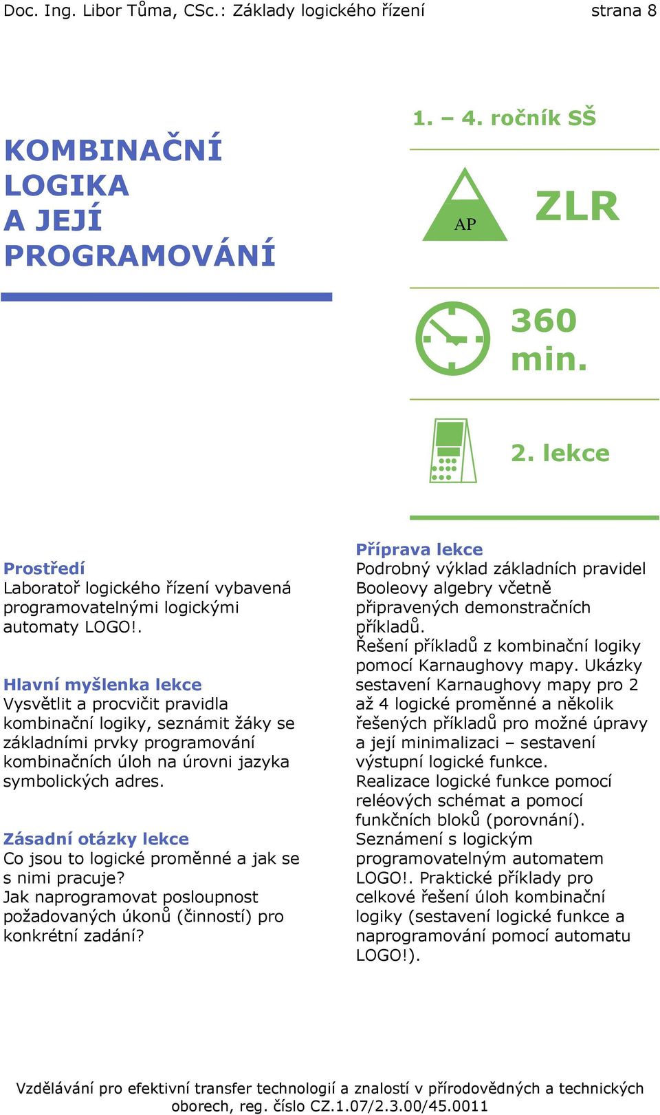 . Hlavní myšlenka lekce Vysvětlit a procvičit pravidla kombinační logiky, seznámit žáky se základními prvky programování kombinačních úloh na úrovni jazyka symbolických adres.