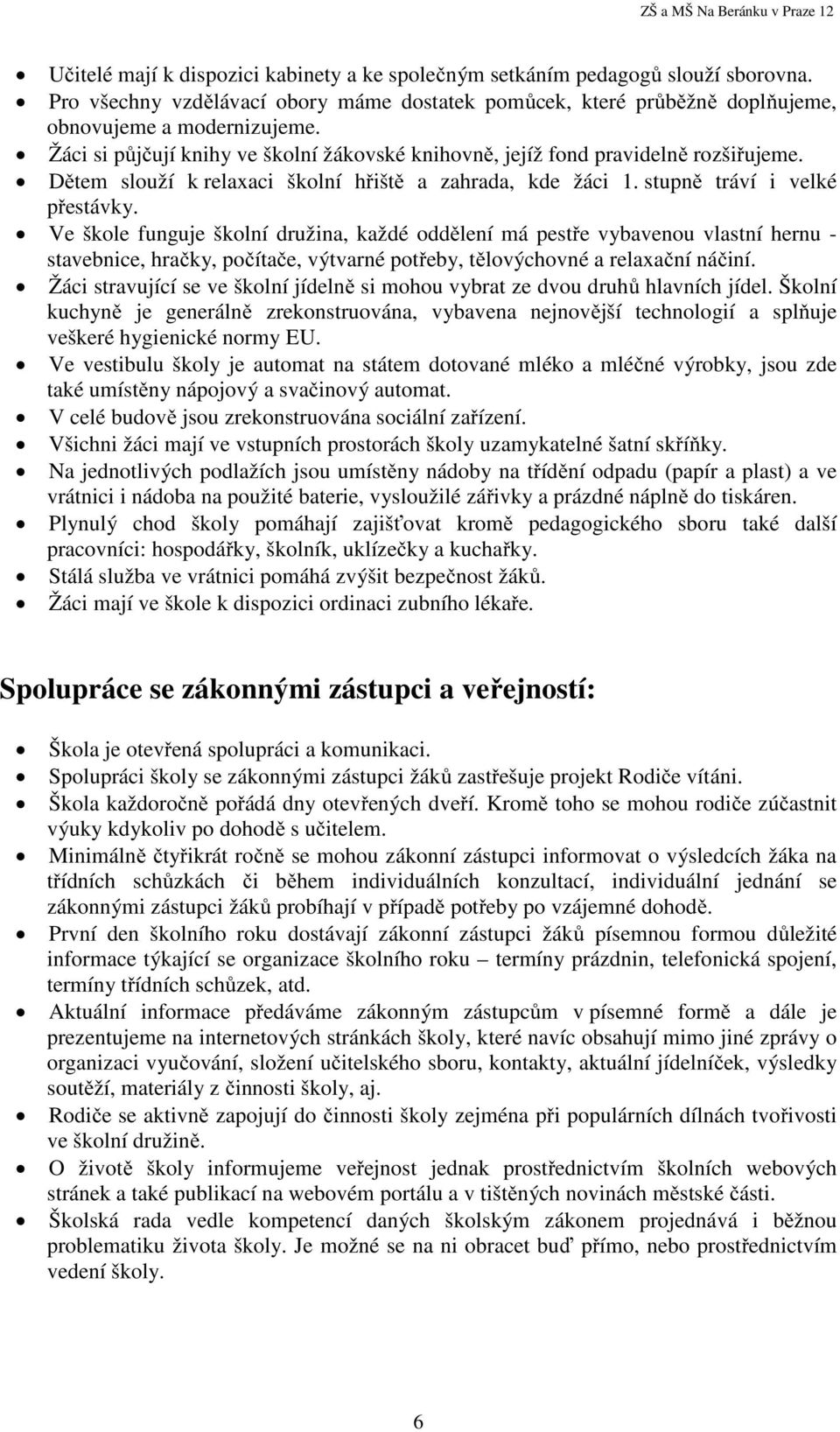 Ve škole funguje školní družina, každé oddělení má pestře vybavenou vlastní hernu - stavebnice, hračky, počítače, výtvarné potřeby, tělovýchovné a relaxační náčiní.