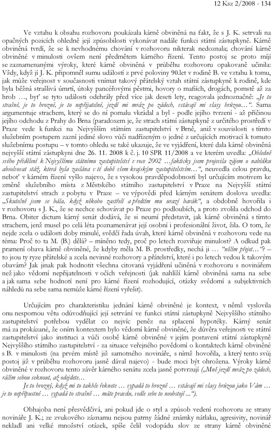 Tento postoj se proto míjí se zaznamenanými výroky, které kárně obviněná v průběhu rozhovoru opakovaně učinila: Vždy, když jí J. K. připomněl sumu událostí z prvé poloviny 90.let v rodině B.