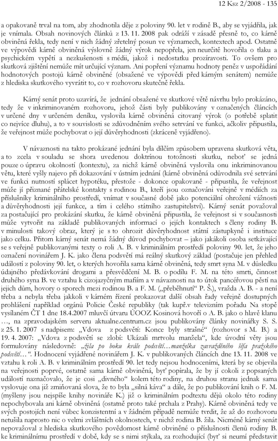 Ostatně ve výpovědi kárně obviněná výslovně žádný výrok nepopřela, jen neurčitě hovořila o tlaku a psychickém vypětí a nezkušenosti s médii, jakož i nedostatku prozíravosti.