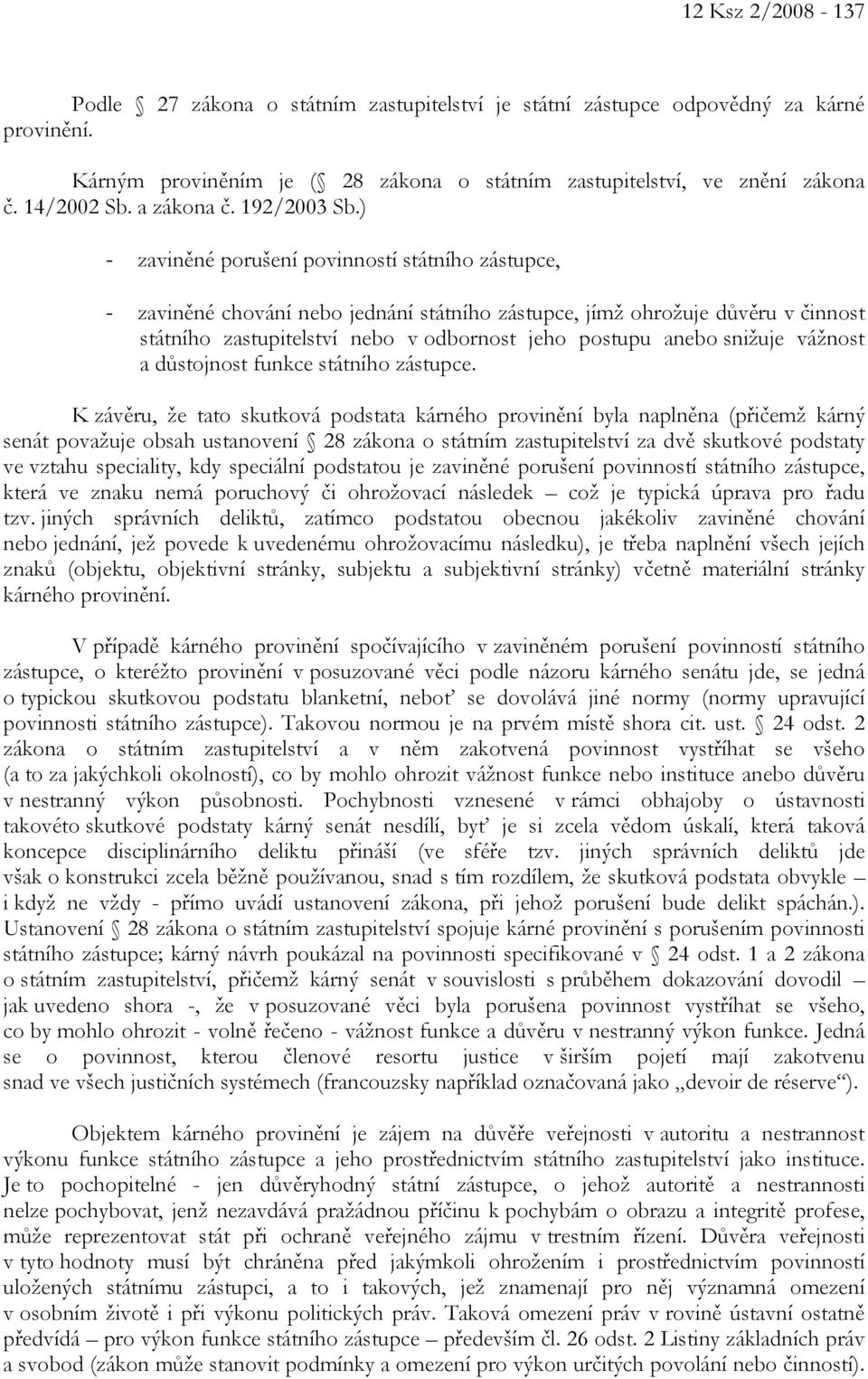 ) - zaviněné porušení povinností státního zástupce, - zaviněné chování nebo jednání státního zástupce, jímž ohrožuje důvěru v činnost státního zastupitelství nebo v odbornost jeho postupu anebo