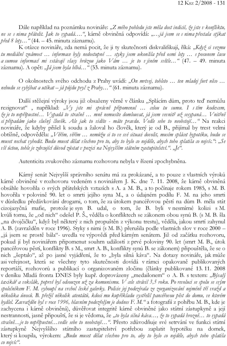 K otázce novináře, zda nemá pocit, že ji ty skutečnosti diskvalifikují, říká: Když si vezmu tu mediální známost informace byly nedostupné styky jsem ukončila před osmi lety s posunem času a sumou