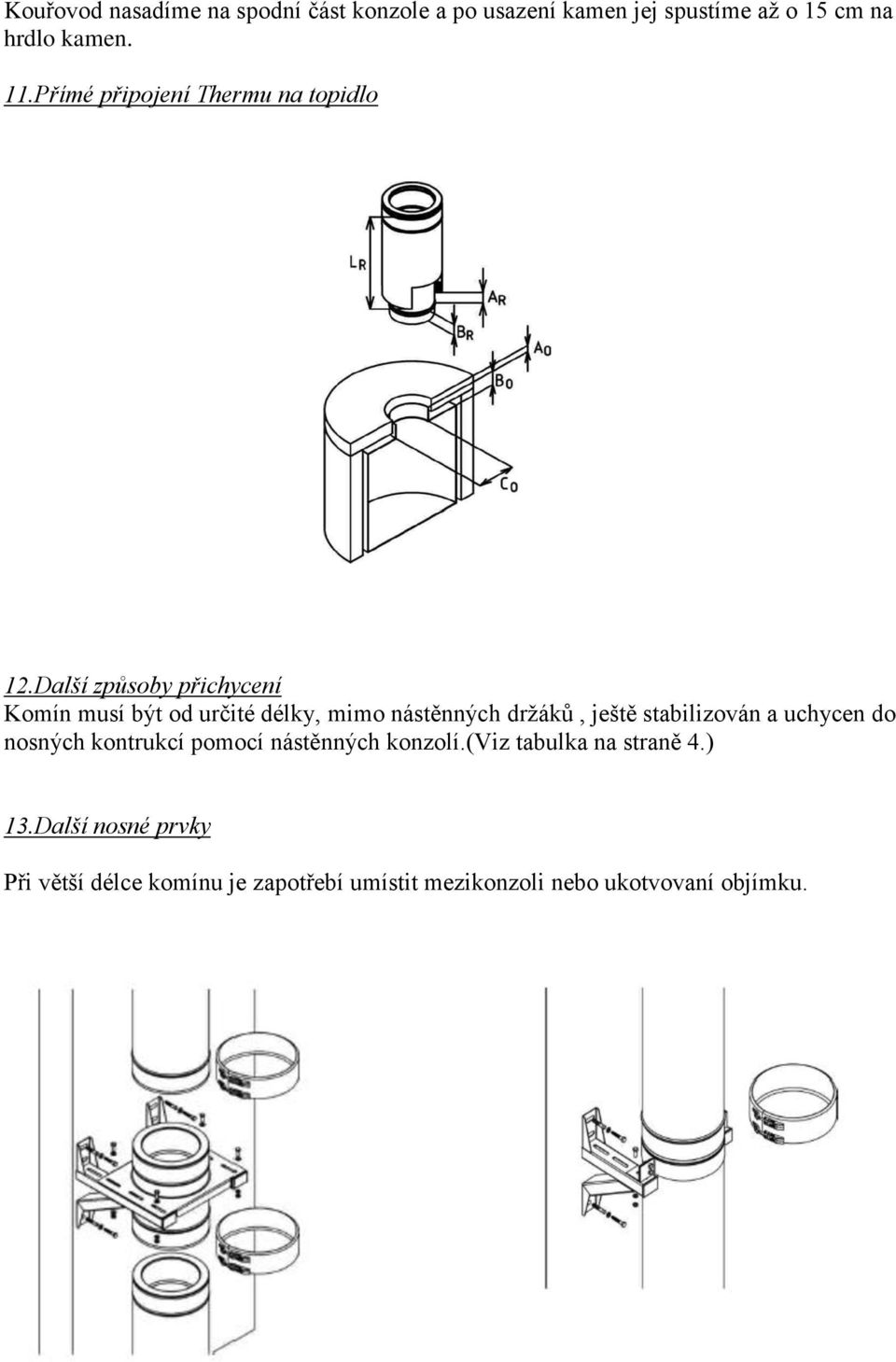 Další způsoby přichycení Komín musí být od určité délky, mimo nástěnných držáků, ještě stabilizován a