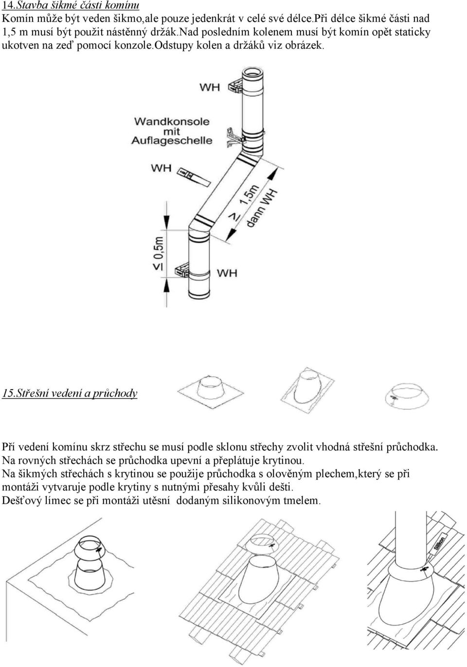 Střešní vedení a průchody Pří vedení komínu skrz střechu se musí podle sklonu střechy zvolit vhodná střešní průchodka.