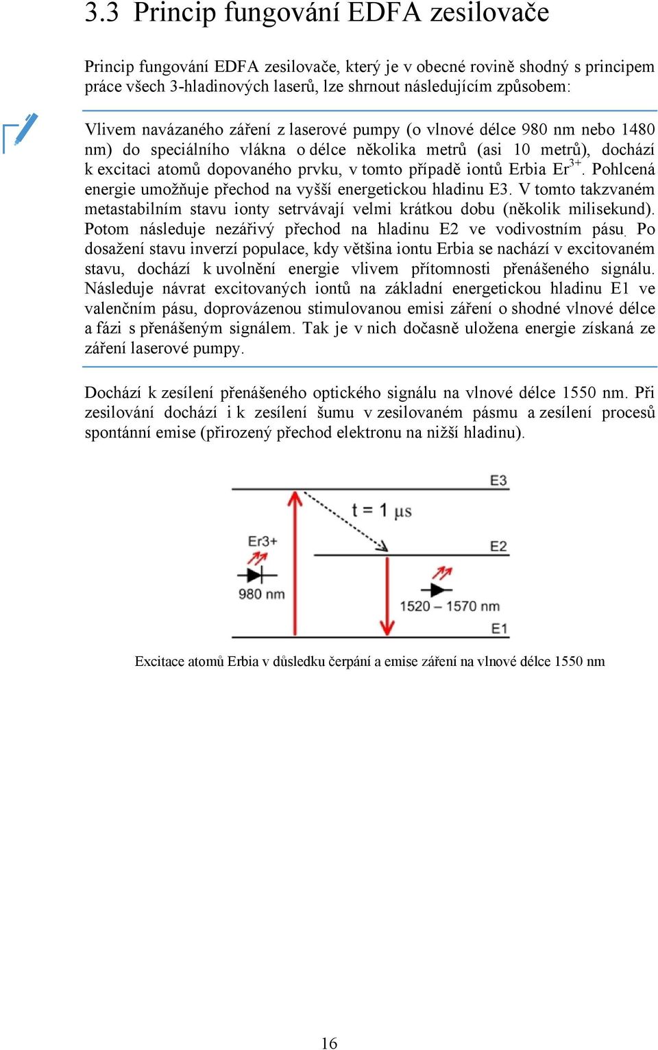 Erbia Er 3+. Pohlcená energie umožňuje přechod na vyšší energetickou hladinu E3. V tomto takzvaném metastabilním stavu ionty setrvávají velmi krátkou dobu (několik milisekund).