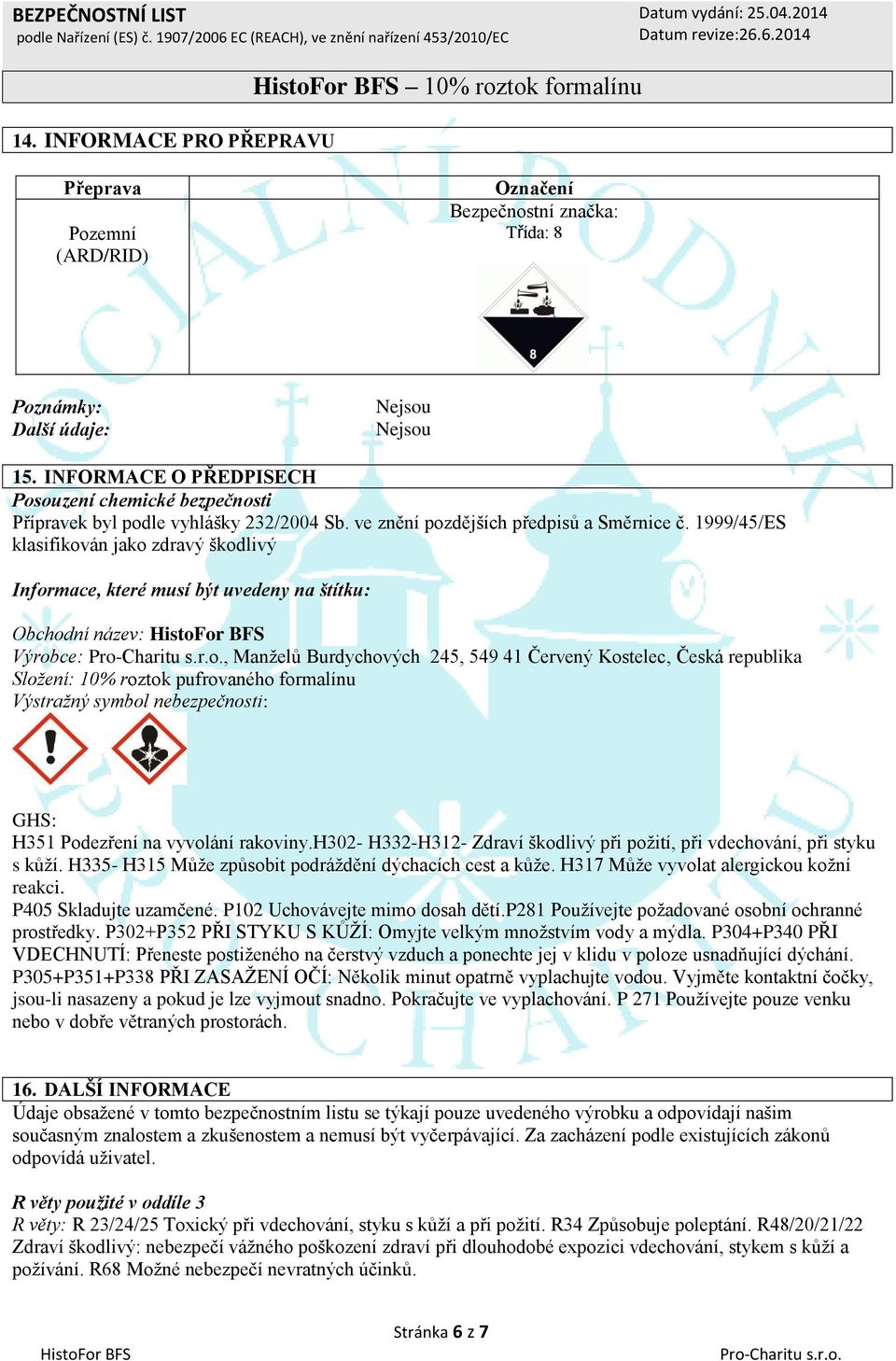 1999/45/ES klasifikován jako zdravý škodlivý Informace, které musí být uvedeny na štítku: Obchodní název: Výrobce:, Manželů Burdychových 245, 549 41 Červený Kostelec, Česká republika Složení: 10%