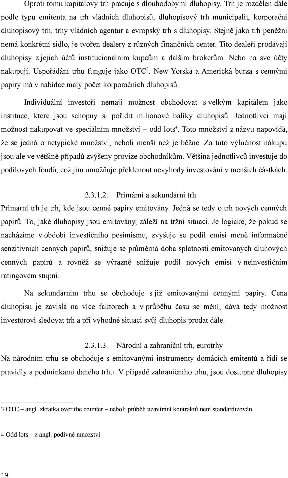 Stejně jako trh peněžní nemá konkrétní sídlo, je tvořen dealery z různých finančních center. Tito dealeři prodávají dluhopisy z jejich účtů institucionálním kupcům a dalším brokerům.